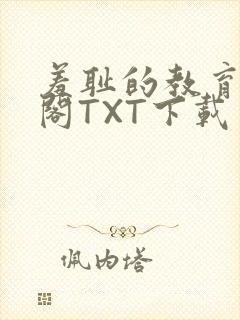 羞耻的教育笔趣阁TXT下载