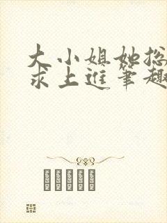 大小姐她总是不求上进笔趣阁