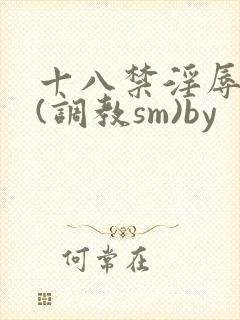 十八禁淫辱世界(调教sm)by