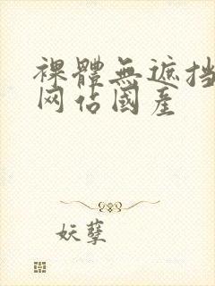 裸体无遮挡免费网站国产