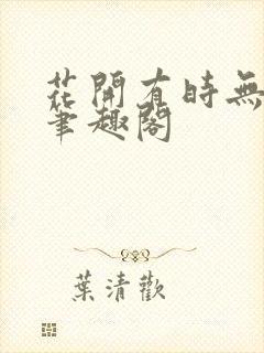 花开有时无删减笔趣阁