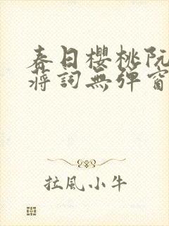 春日樱桃阮圆圆蒋词无弹窗笔趣阁