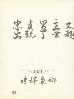 忠贞男主又被迫出轨了笔趣阁在线阅