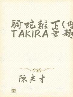 骑蛇难下(双)TAKIRA笔趣阁