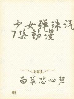 少女弹珠汽水第7集动漫
