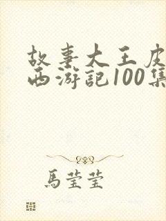 故事大王皮皮讲西游记100集