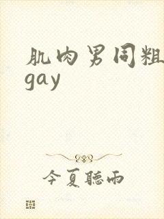 肌肉男同粗大爽gay