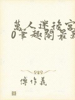 万人迷后宫我当0笔趣阁最新章节