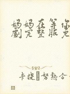 妈妈在等你电视剧完整版免费观看