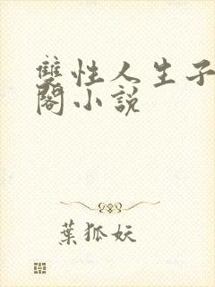 双性人生子笔趣阁小说