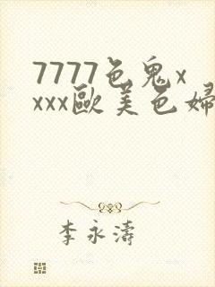 7777色鬼xxxx欧美色妇