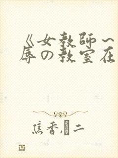 《女教师～被淫辱の教室在线