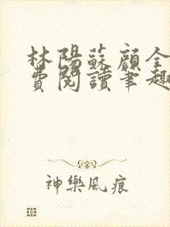 林阳苏颜全文免费阅读笔趣阁