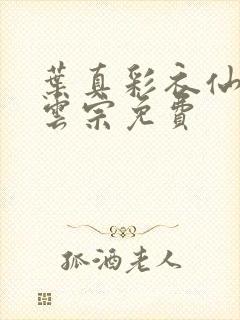 叶真彩衣仙子齐云宗免费