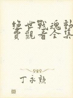 绝世战魂动漫免费观看全集