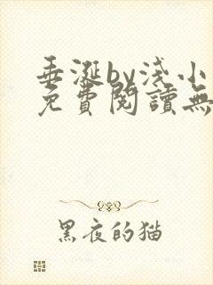 垂涎by浅小说免费阅读无删减