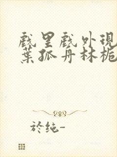 戏里戏外现场一叶孤舟林栀笔趣阁