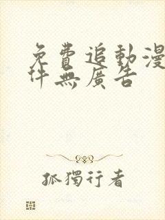 免费追动漫的软件无广告