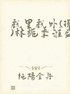 戏里戏外(现场)林栀季淮盛笔趣阁封面