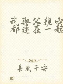 我与父亲吃饭时都连在一起