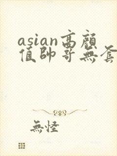 asian高颜值帅哥无套同性恋gay网址