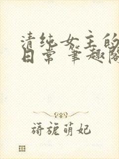 清纯女主的被擒日常 笔趣阁小说
