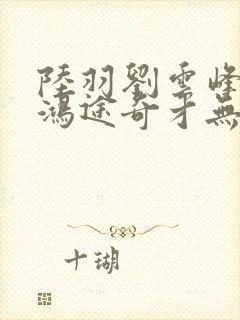 陆羽刘云峰小说鸿途奇才无弹窗笔趣