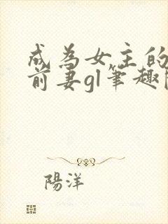 成为女主的恶毒前妻gl笔趣阁