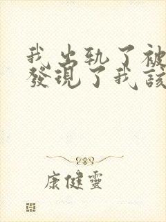 我出轨了被老公发现了我该怎么办