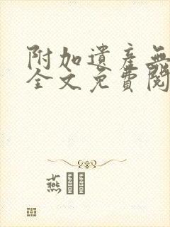 附加遗产无删减全文免费阅读笔趣阁