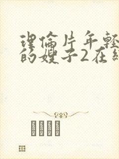 理伦片年轻漂亮的嫂子2在线免费观看