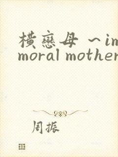 横恋母 ～immoral mother～在线观看