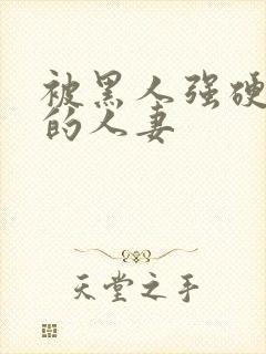 被黑人强硬侵犯的人妻