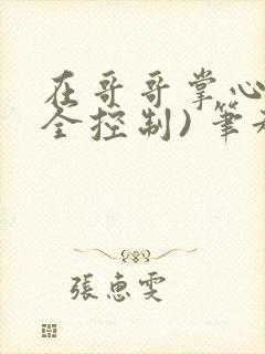 在哥哥掌心(完全控制) 笔趣阁
