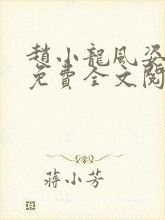 赵小龙风姿犹存免费全文阅读笔趣阁