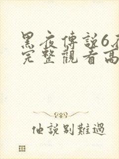 黑夜传说6在线完整观看高清国语