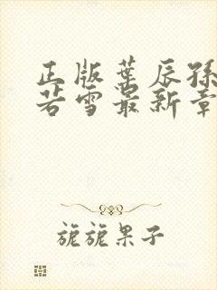 正版叶辰孙怡夏若雪最新章节