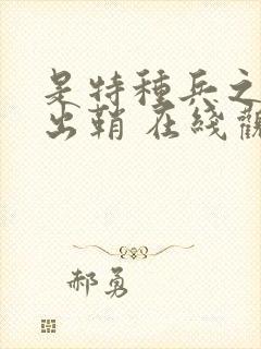 是特种兵之利刃出鞘 在线观看