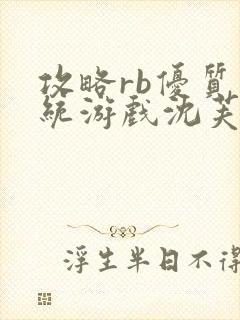 攻略rb优质系统游戏沈芙原文