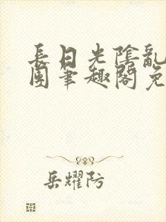 长日光阴乱作一团笔趣阁免费阅读无封面