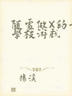 随处做X的世界学校游戏