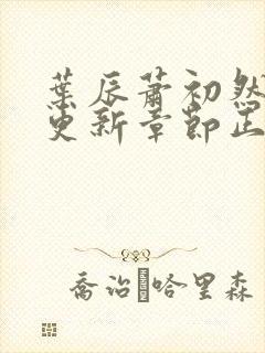 叶辰萧初然刚刚更新章节正版小说