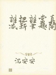 谁把谁当真无删减新笔趣阁电子版