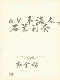 a∨丰满人妻白石茉莉奈