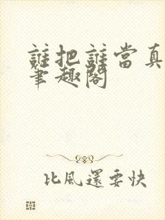 谁把谁当真小说笔趣阁