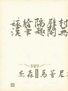 嫁给隔壁村的糙汉笔趣阁无弹窗