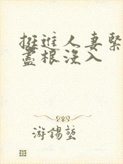 挺进人妻紧致,尽根没入封面