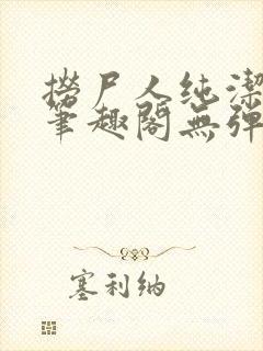 捞尸人纯洁小龙笔趣阁无弹窗