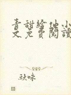 青甜给他小说全文免费阅读笔趣阁