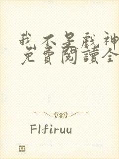 我不是戏神小说免费阅读全文在线